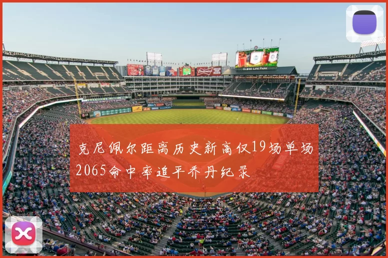 克尼佩尔距离历史新高仅19场单场2065命中率追平乔丹纪录