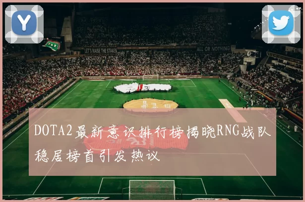 DOTA2最新意识排行榜揭晓RNG战队稳居榜首引发热议