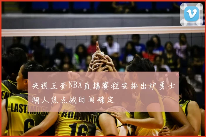 央视五套NBA直播赛程安排出炉勇士湖人焦点战时间确定