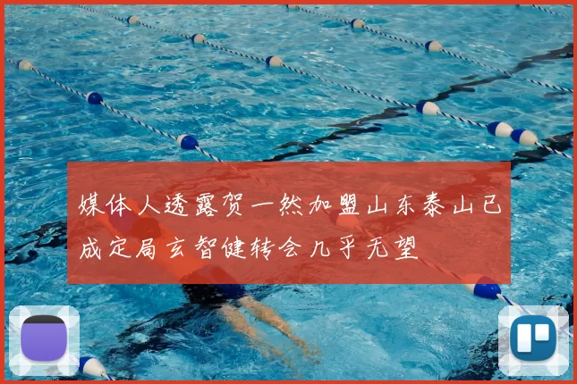 媒体人透露贺一然加盟山东泰山已成定局玄智健转会几乎无望