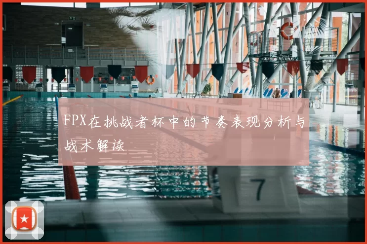 FPX在挑战者杯中的节奏表现分析与战术解读