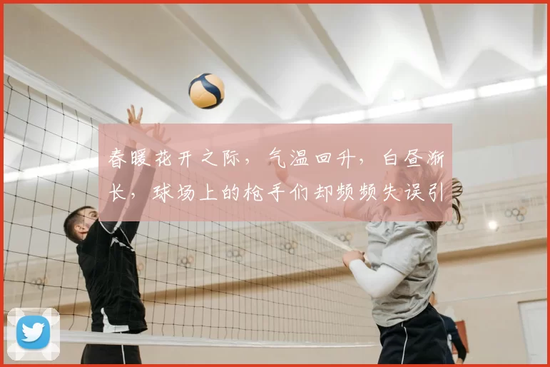 春暖花开之际,气温回升,白昼渐长,球场上的枪手们却频频失误引发热议