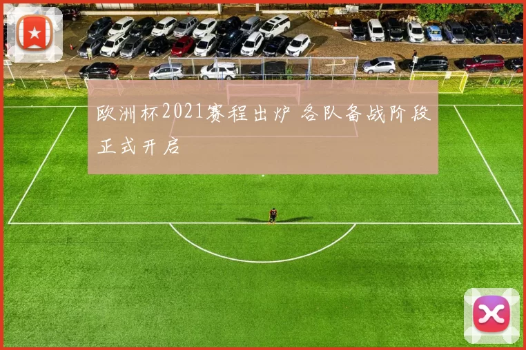 欧洲杯2021赛程出炉 各队备战阶段正式开启