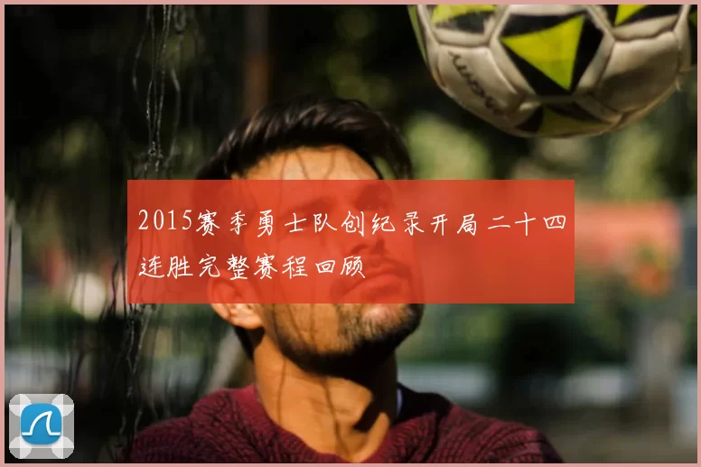 2015赛季勇士队创纪录开局二十四连胜完整赛程回顾