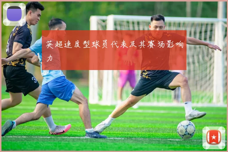 英超速度型球员代表及其赛场影响力