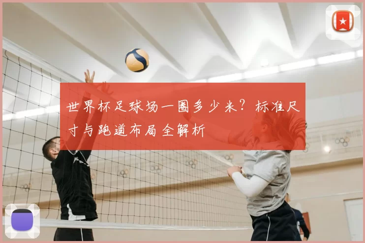 世界杯足球场一圈多少米？标准尺寸与跑道布局全解析