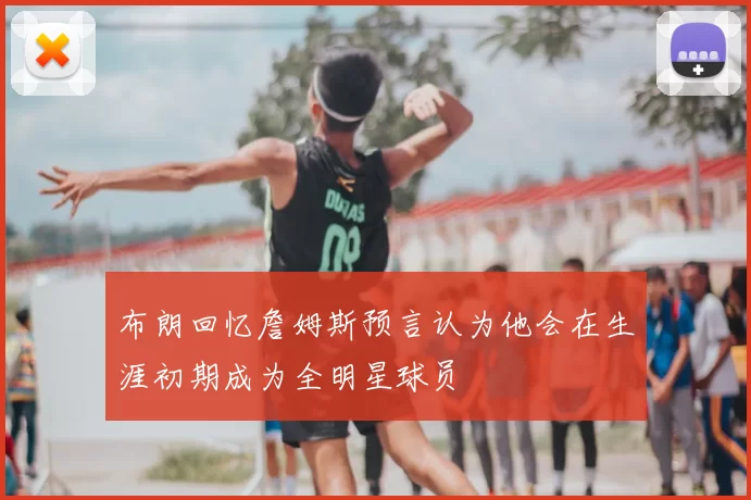 布朗回忆詹姆斯预言认为他会在生涯初期成为全明星球员