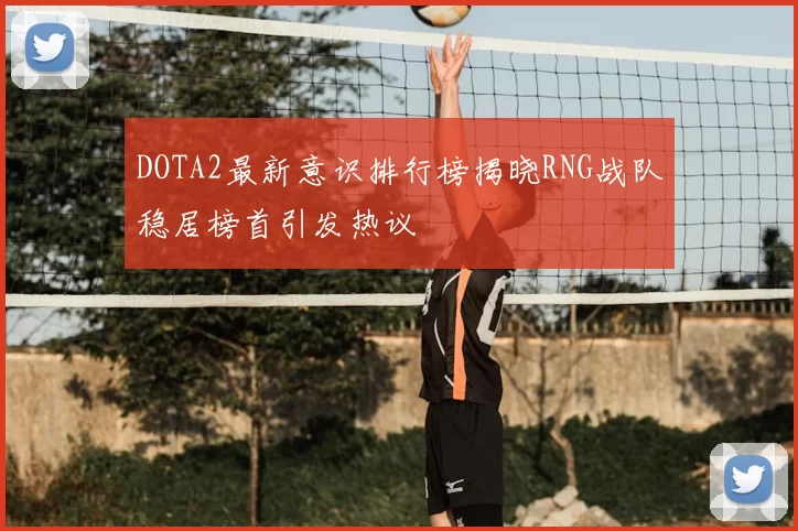 DOTA2最新意识排行榜揭晓RNG战队稳居榜首引发热议