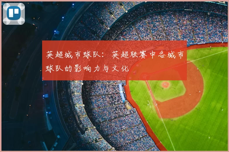 英超城市球队：英超联赛中各城市球队的影响力与文化