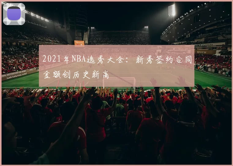 2021年NBA选秀大会:新秀签约合同金额创历史新高