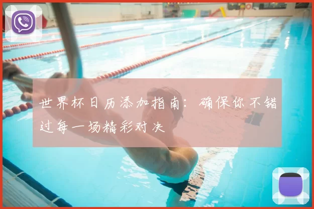 世界杯日历添加指南:确保你不错过每一场精彩对决