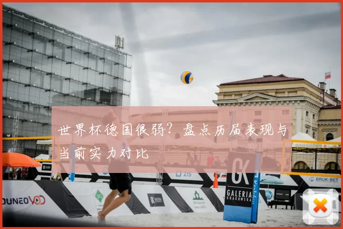世界杯德国很弱?盘点历届表现与当前实力对比