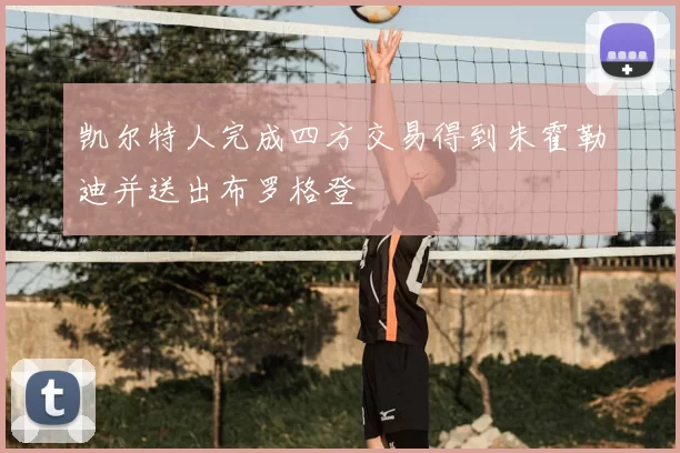 凯尔特人完成四方交易得到朱霍勒迪并送出布罗格登