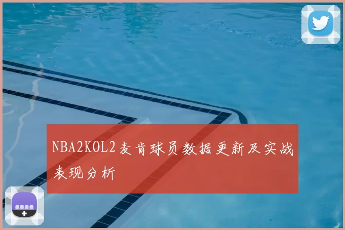 NBA2KOL2麦肯球员数据更新及实战表现分析