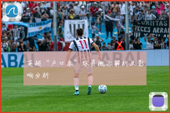 英超“户口本”球员概念解析及影响分析