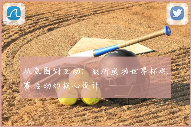从氛围到互动:剖析成功世界杯观赛活动的核心设计