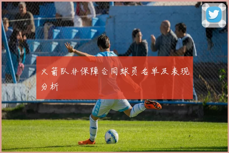 火箭队非保障合同球员名单及表现分析