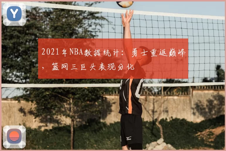 2021年NBA数据统计:勇士重返巅峰,篮网三巨头表现分化