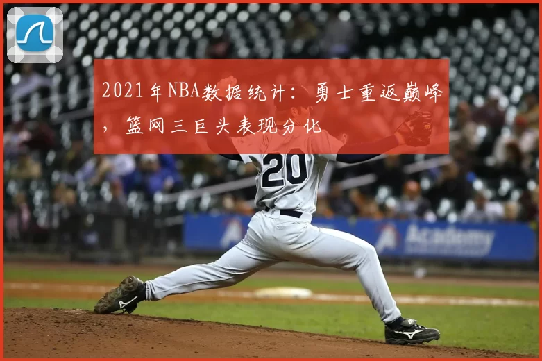 2021年NBA数据统计:勇士重返巅峰,篮网三巨头表现分化