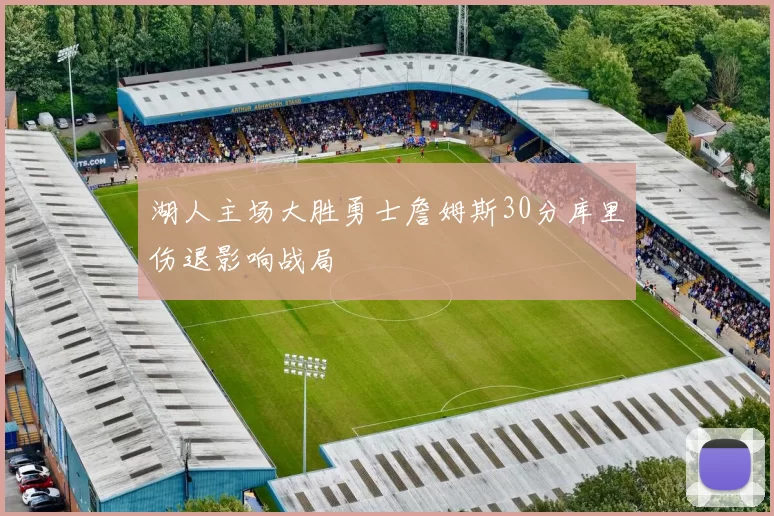 湖人主场大胜勇士詹姆斯30分库里伤退影响战局