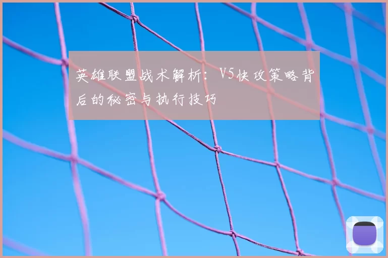 英雄联盟战术解析：V5快攻策略背后的秘密与执行技巧