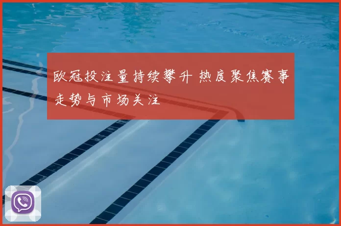 欧冠投注量持续攀升 热度聚焦赛事走势与市场关注