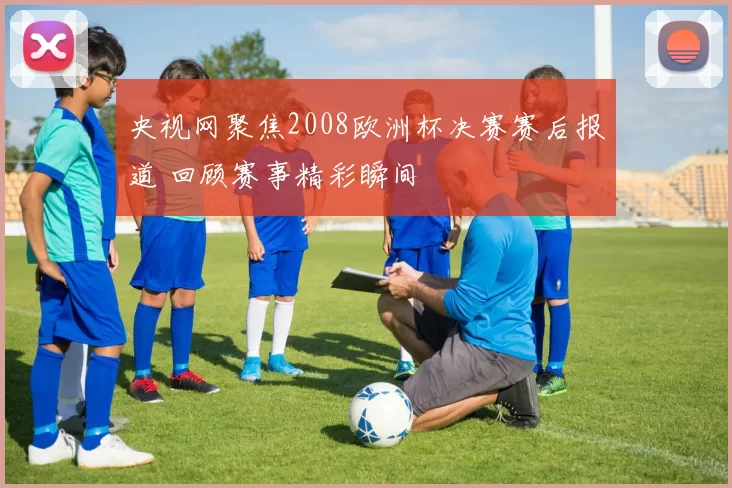 央视网聚焦2008欧洲杯决赛赛后报道 回顾赛事精彩瞬间