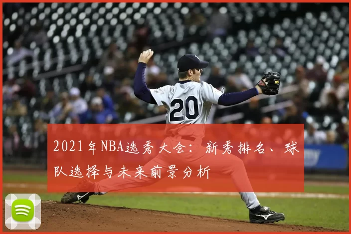2021年NBA选秀大会：新秀排名、球队选择与未来前景分析