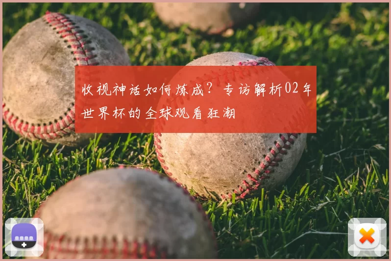 收视神话如何炼成?专访解析02年世界杯的全球观看狂潮