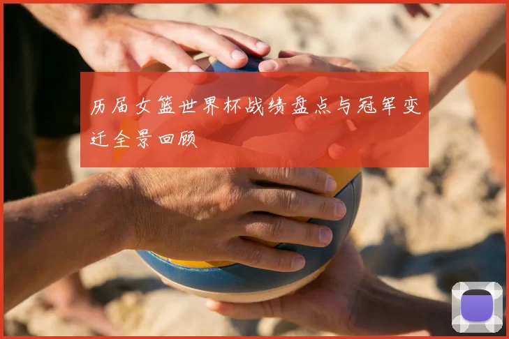 历届女篮世界杯战绩盘点与冠军变迁全景回顾