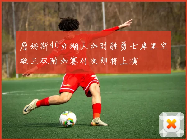 詹姆斯40分湖人加时胜勇士库里空砍三双附加赛对决即将上演